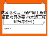 防城港水运工程咨询工程师证报考具体要求(水运工程师报考条件)
