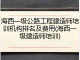 海西一级公路工程建造师培训机构排名及费用(海西一级建造师培训)