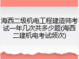 海西二级机电工程建造师考试一年几次共多少题(海西二建机电考试频次)