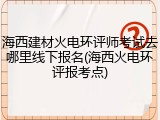 海西建材火电环评师考试去哪里线下报名(海西火电环评报考点)