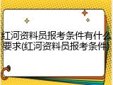 红河资料员报考条件有什么要求(红河资料员报考条件)