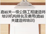 嘉峪关一级公路工程建造师培训机构排名及费用(嘉峪关建造师培训)