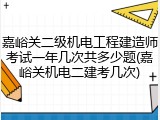 嘉峪关二级机电工程建造师考试一年几次共多少题(嘉峪关机电二建考几次)