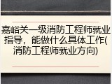嘉峪关一级消防工程师就业指导，能做什么具体工作(消防工程师就业方向)