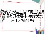嘉峪关水运工程咨询工程师证报考具体要求(嘉峪关水运工程师报考)