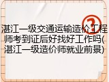 湛江一级交通运输造价工程师考到证后好找好工作吗(湛江一级造价师就业前景)