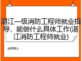 湛江一级消防工程师就业指导，能做什么具体工作(湛江消防工程师就业)