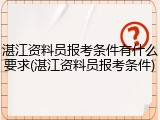 湛江资料员报考条件有什么要求(湛江资料员报考条件)