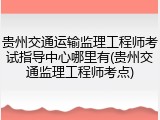 贵州交通运输监理工程师考试指导中心哪里有(贵州交通监理工程师考点)