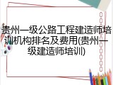 贵州一级公路工程建造师培训机构排名及费用(贵州一级建造师培训)