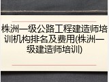 株洲一级公路工程建造师培训机构排名及费用(株洲一级建造师培训)