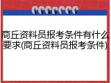 商丘资料员报考条件有什么要求(商丘资料员报考条件)