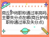 商丘护师职称通过率高吗，主要失分点在哪(商丘护师职称通过率及失分点)