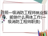 日照一级消防工程师就业指导，能做什么具体工作(一级消防工程师职责)