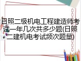日照二级机电工程建造师考试一年几次共多少题(日照二建机电考试频次题量)