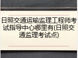 日照交通运输监理工程师考试指导中心哪里有(日照交通监理考试点)