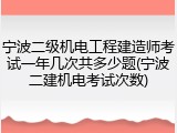 宁波二级机电工程建造师考试一年几次共多少题(宁波二建机电考试次数)