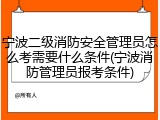 宁波二级消防安全管理员怎么考需要什么条件(宁波消防管理员报考条件)