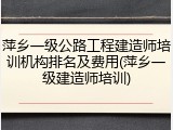 萍乡一级公路工程建造师培训机构排名及费用(萍乡一级建造师培训)