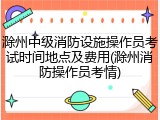 滁州中级消防设施操作员考试时间地点及费用(滁州消防操作员考情)