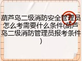 葫芦岛二级消防安全管理员怎么考需要什么条件(葫芦岛二级消防管理员报考条件)