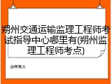 朔州交通运输监理工程师考试指导中心哪里有(朔州监理工程师考点)