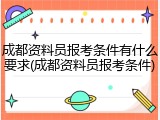 成都资料员报考条件有什么要求(成都资料员报考条件)