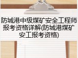 防城港中级煤矿安全工程师报考资格详解(防城港煤矿安工报考资格)