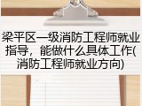 梁平区一级消防工程师就业指导，能做什么具体工作(消防工程师就业方向)