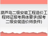 葫芦岛二级安装工程造价工程师证报考具体要求(报考二级安装造价师条件)