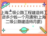 上海二级公路工程建造师工资多少钱一个月通常(上海二级公路建造师月薪)