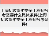 上海初级煤矿安全工程师报考需要什么具体条件(上海初级煤矿安全工程师报考条件)