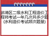 武清区二级水利工程造价工程师考试一年几次共多少题(水利造价考试频次题量)