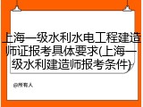 上海一级水利水电工程建造师证报考具体要求(上海一级水利建造师报考条件)