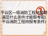 平谷区一级消防工程师需要满足什么条件才能报考呢(平谷消防工程师报考条件)