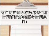 葫芦岛护师职称报考条件和时间解析(护师报考时间条件)