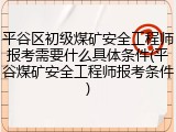平谷区初级煤矿安全工程师报考需要什么具体条件(平谷煤矿安全工程师报考条件)