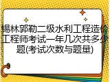 锡林郭勒二级水利工程造价工程师考试一年几次共多少题(考试次数与题量)