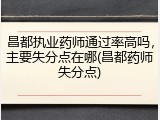 昌都执业药师通过率高吗，主要失分点在哪(昌都药师失分点)