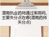渭南执业药师通过率高吗，主要失分点在哪(渭南药师失分点)