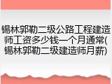 锡林郭勒二级公路工程建造师工资多少钱一个月通常(锡林郭勒二级建造师月薪)