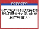 锡林郭勒护师职称需要考哪些科目具备什么能力(护师职称考科能力)