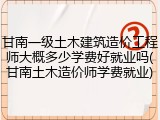 甘南一级土木建筑造价工程师大概多少学费好就业吗(甘南土木造价师学费就业)