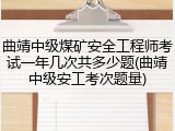 曲靖中级煤矿安全工程师考试一年几次共多少题(曲靖中级安工考次题量)