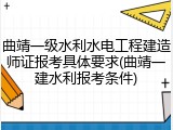 曲靖一级水利水电工程建造师证报考具体要求(曲靖一建水利报考条件)