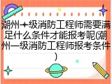 潮州一级消防工程师需要满足什么条件才能报考呢(潮州一级消防工程师报考条件)
