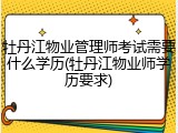 牡丹江物业管理师考试需要什么学历(牡丹江物业师学历要求)
