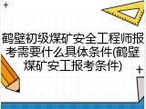 鹤壁初级煤矿安全工程师报考需要什么具体条件(鹤壁煤矿安工报考条件)