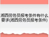 湘西劳务员报考条件有什么要求(湘西劳务员报考条件)