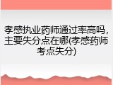 孝感执业药师通过率高吗,主要失分点在哪(孝感药师考点失分)